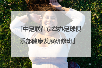 中足联在京举办足球俱乐部健康发展研修班