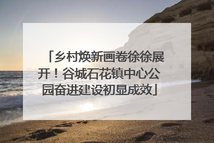 乡村焕新画卷徐徐展开！谷城石花镇中心公园奋进建设初显成效