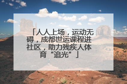 人人上场，运动无碍，成都世运课程进社区，助力残疾人体育“追光”
