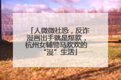 人微微社恐，反诈漫画出手就是爆款，杭州女辅警马欢欢的“漫”生活