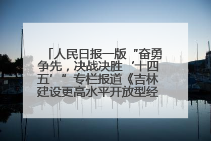 人民日报一版“奋勇争先，决战决胜‘十四五’”专栏报道《吉林建设更高水平开放型经济新体制》