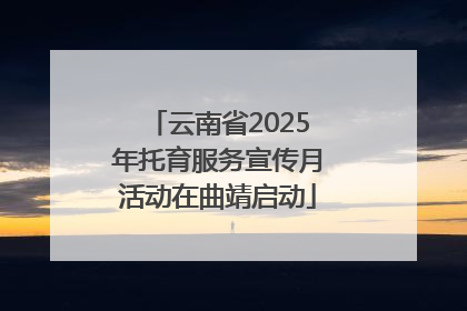 云南省2025年托育服务宣传月活动在曲靖启动