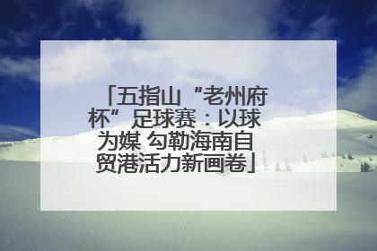 五指山“老州府杯”足球赛：以球为媒 勾勒海南自贸港活力新画卷
