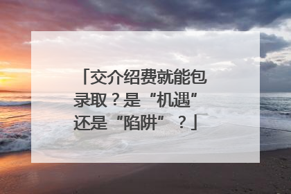 交介绍费就能包录取？是“机遇”还是“陷阱”？