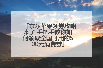 京东苹果领券攻略来了 手把手教你如何领取全国可用的500元消费券