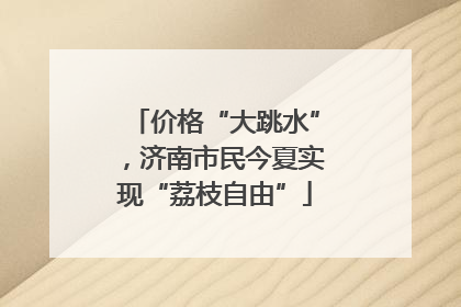 价格“大跳水”，济南市民今夏实现“荔枝自由”