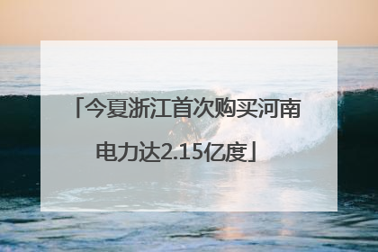 今夏浙江首次购买河南电力达2.15亿度