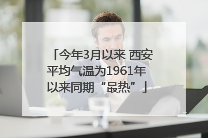 今年3月以来 西安平均气温为1961年以来同期“最热”