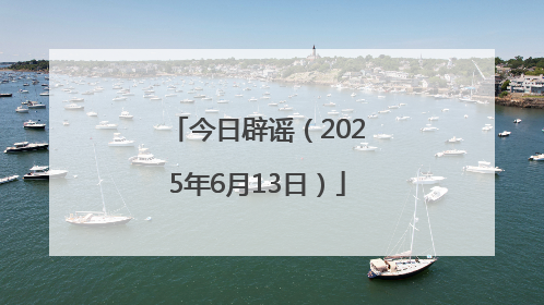 今日辟谣（2025年6月13日）