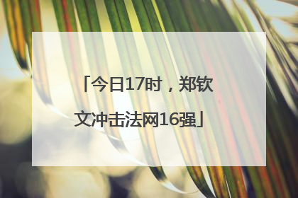 今日17时，郑钦文冲击法网16强