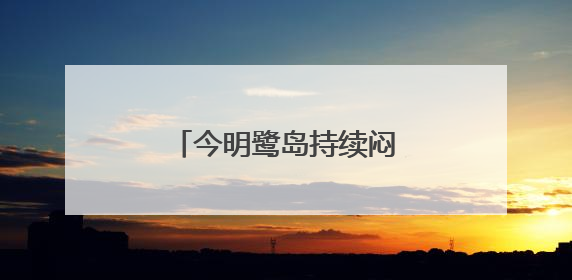 今明鹭岛持续闷热或有雷阵雨