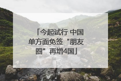 今起试行 中国单方面免签“朋友圈”再增4国