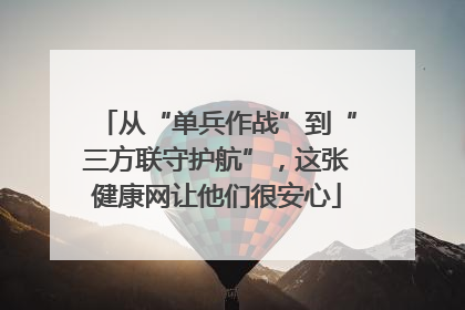 从“单兵作战”到“三方联守护航”，这张健康网让他们很安心