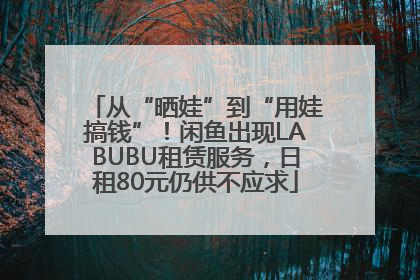 从“晒娃”到“用娃搞钱”！闲鱼出现LABUBU租赁服务，日租80元仍供不应求