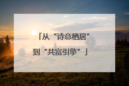 从“诗意栖居”到“共富引擎”