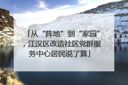 从“阵地”到“家园”，江汉区改造社区党群服务中心居民说了算