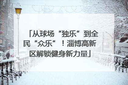 从球场“独乐”到全民“众乐”！淄博高新区解锁健身新力量
