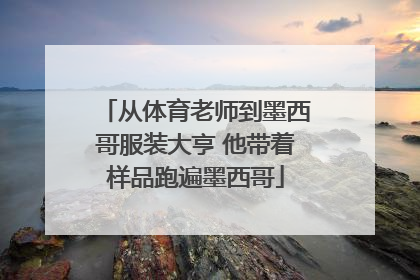 从体育老师到墨西哥服装大亨 他带着样品跑遍墨西哥