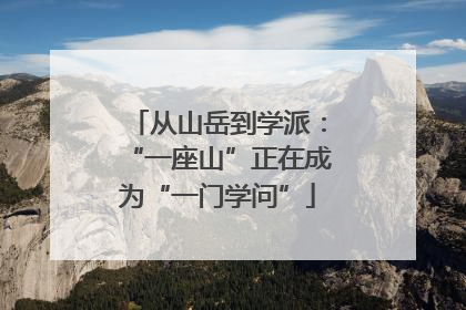 从山岳到学派：“一座山”正在成为“一门学问”