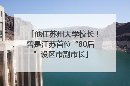 他任苏州大学校长！曾是江苏首位“80后”设区市副市长