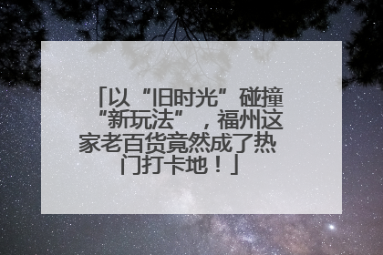 以“旧时光”碰撞“新玩法”，福州这家老百货竟然成了热门打卡地！