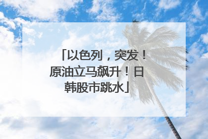 以色列，突发！原油立马飙升！日韩股市跳水