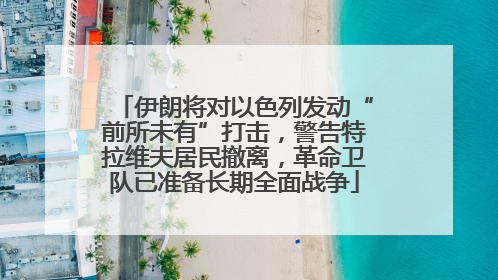伊朗将对以色列发动“前所未有”打击，警告特拉维夫居民撤离，革命卫队已准备长期全面战争