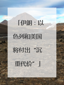 伊朗：以色列和美国将付出“沉重代价”