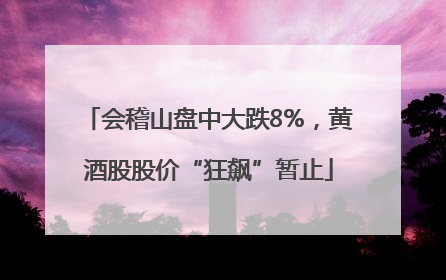 会稽山盘中大跌8%，黄酒股股价“狂飙”暂止