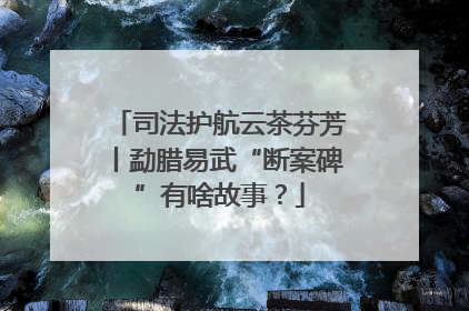 司法护航云茶芬芳丨勐腊易武“断案碑”有啥故事？