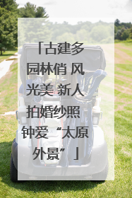 古建多 园林俏 风光美 新人拍婚纱照 钟爱“太原外景”