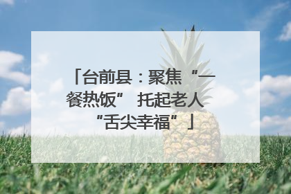台前县：聚焦“一餐热饭” 托起老人“舌尖幸福”