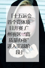 十五运会首个竞体项目开赛 广州赛区“高质量办赛”进入实战阶段