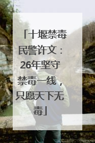 十堰禁毒民警许文：26年坚守禁毒一线，只愿天下无毒