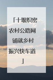 十堰织密农村公路网 铺就乡村振兴快车道