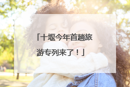 十堰今年首趟旅游专列来了！