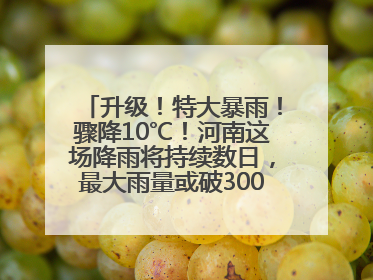 升级！特大暴雨！骤降10℃！河南这场降雨将持续数日，最大雨量或破300毫米极端纪录