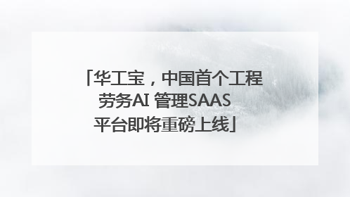 华工宝，中国首个工程劳务AI 管理SAAS平台即将重磅上线