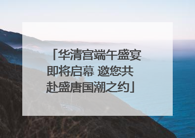 华清宫端午盛宴即将启幕 邀您共赴盛唐国潮之约