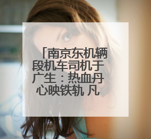 南京东机辆段机车司机于广生：热血丹心映铁轨 凡人微光筑大爱