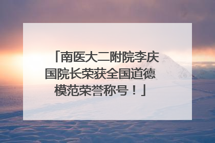 南医大二附院李庆国院长荣获全国道德模范荣誉称号！