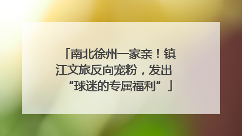 南北徐州一家亲！镇江文旅反向宠粉，发出“球迷的专属福利”