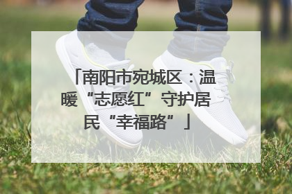 南阳市宛城区：温暖“志愿红”守护居民“幸福路”