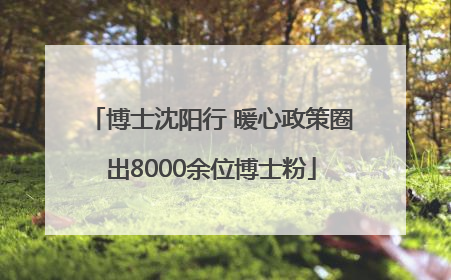 博士沈阳行 暖心政策圈出8000余位博士粉