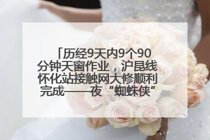 历经9天内9个90分钟天窗作业，沪昆线怀化站接触网大修顺利完成——夜“蜘蛛侠”，与时间赛跑