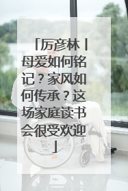厉彦林丨母爱如何铭记？家风如何传承？这场家庭读书会很受欢迎