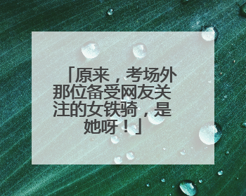 原来，考场外那位备受网友关注的女铁骑，是她呀！