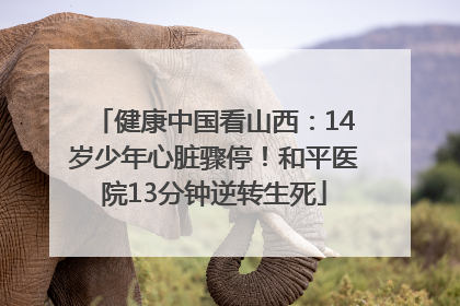 健康中国看山西：14岁少年心脏骤停！和平医院13分钟逆转生死