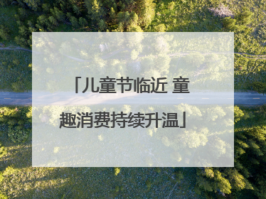 儿童节临近 童趣消费持续升温