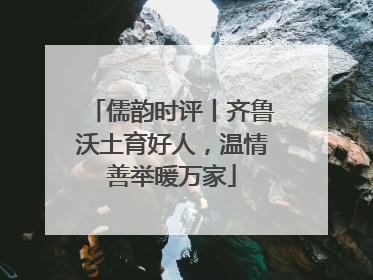 儒韵时评丨齐鲁沃土育好人，温情善举暖万家